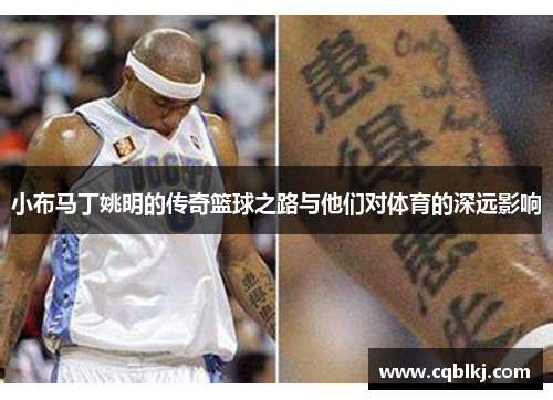 小布马丁姚明的传奇篮球之路与他们对体育的深远影响