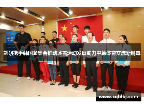 姚明携手韩国冬奥会推动冰雪运动发展助力中韩体育交流新篇章