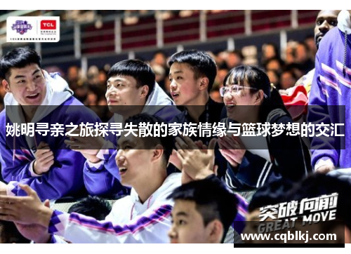 姚明寻亲之旅探寻失散的家族情缘与篮球梦想的交汇
