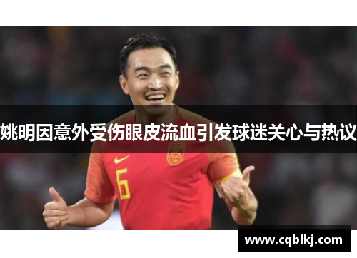姚明因意外受伤眼皮流血引发球迷关心与热议