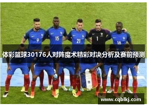 体彩篮球30176人对阵魔术精彩对决分析及赛前预测