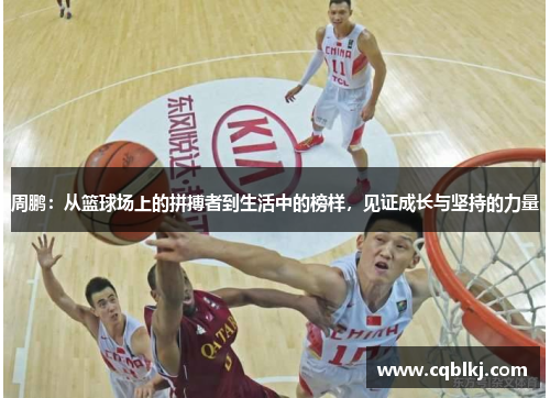 周鹏：从篮球场上的拼搏者到生活中的榜样，见证成长与坚持的力量
