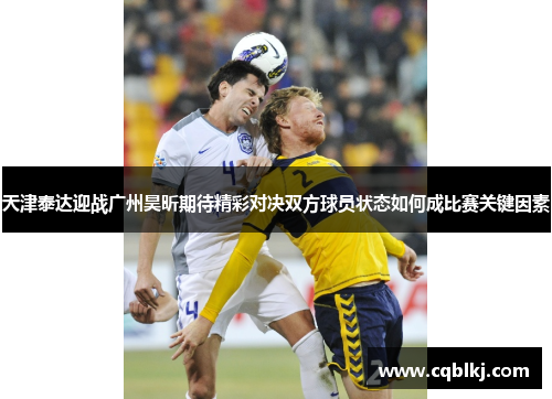 天津泰达迎战广州昊昕期待精彩对决双方球员状态如何成比赛关键因素