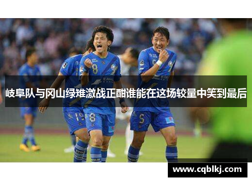 岐阜队与冈山绿雉激战正酣谁能在这场较量中笑到最后
