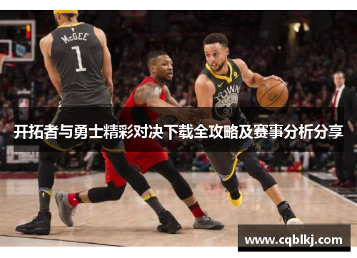 开拓者与勇士精彩对决下载全攻略及赛事分析分享