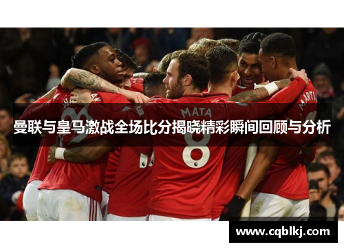 曼联与皇马激战全场比分揭晓精彩瞬间回顾与分析