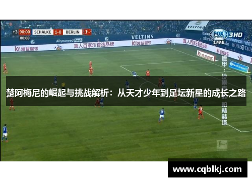 楚阿梅尼的崛起与挑战解析：从天才少年到足坛新星的成长之路