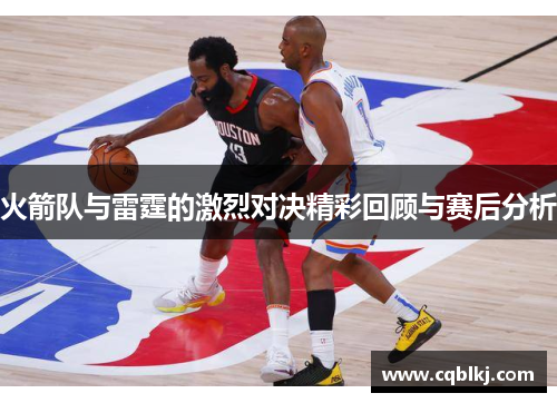 火箭队与雷霆的激烈对决精彩回顾与赛后分析