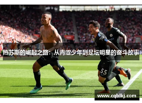 热苏斯的崛起之路：从青涩少年到足坛明星的奋斗故事
