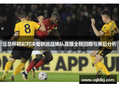 足总杯精彩对决曼联迎战狼队直播全程回顾与赛后分析